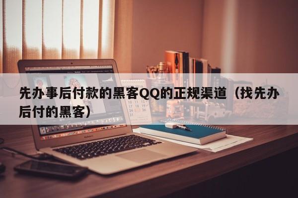 先办事后付款的黑客QQ的正规渠道（找先办后付的黑客）