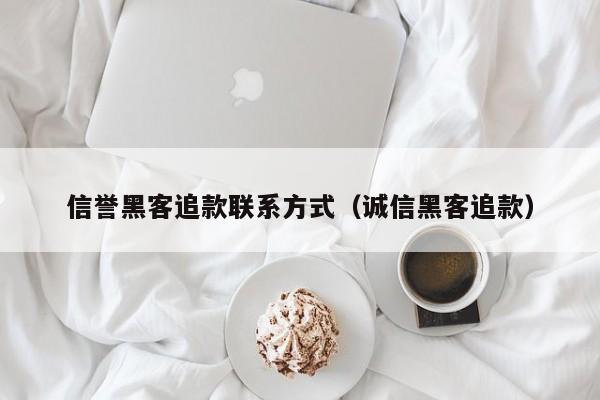 信誉黑客追款联系方式（诚信黑客追款）