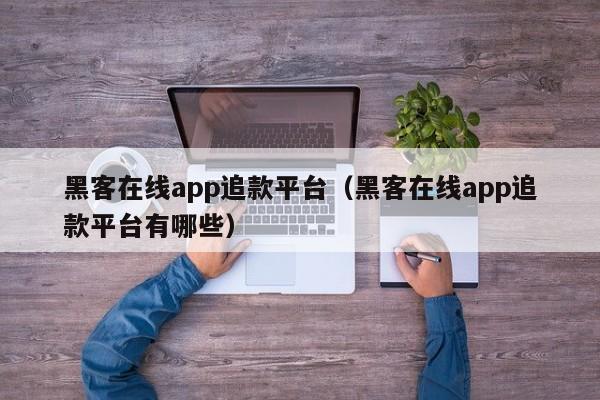 黑客在线app追款平台（黑客在线app追款平台有哪些）