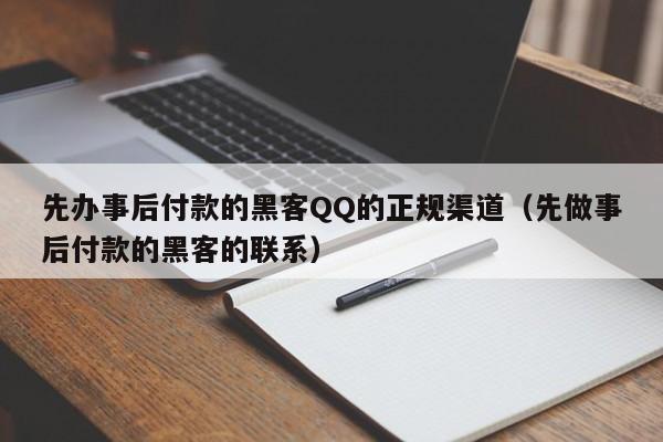 先办事后付款的黑客QQ的正规渠道（先做事后付款的黑客的联系）