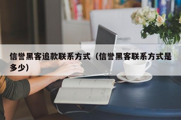 信誉黑客追款联系方式（信誉黑客联系方式是多少）