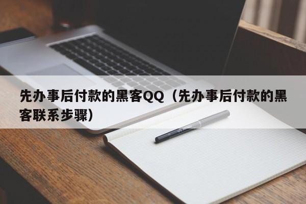 先办事后付款的黑客QQ（先办事后付款的黑客联系步骤）