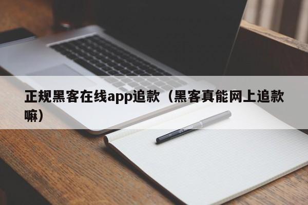 正规黑客在线app追款（黑客真能网上追款嘛）