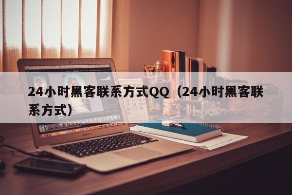 24小时黑客联系方式QQ（24小时黑客联系方式）