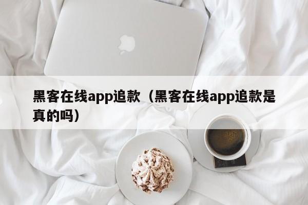 黑客在线app追款（黑客在线app追款是真的吗）