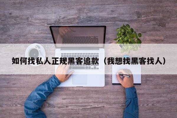 如何找私人正规黑客追款（我想找黑客找人）