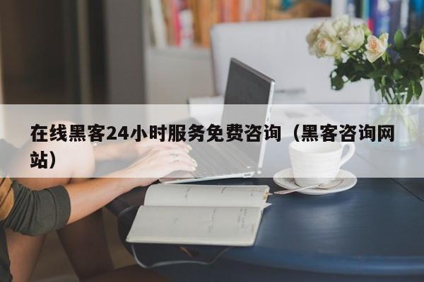 在线黑客24小时服务免费咨询（黑客咨询网站）