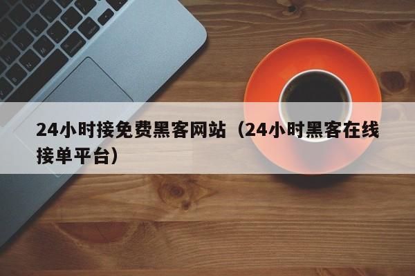 24小时接免费黑客网站（24小时黑客在线接单平台）