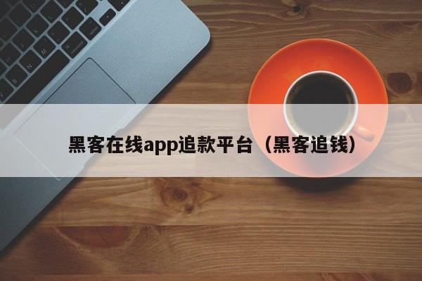 黑客在线app追款平台（黑客追钱）