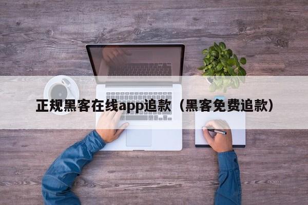 正规黑客在线app追款（黑客免费追款）