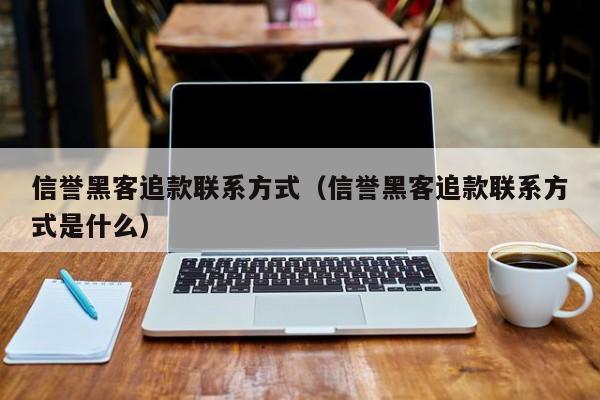 信誉黑客追款联系方式（信誉黑客追款联系方式是什么）