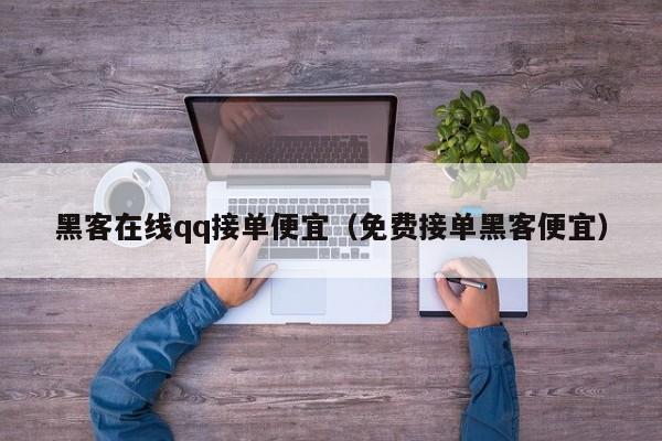 黑客在线qq接单便宜（免费接单黑客便宜）