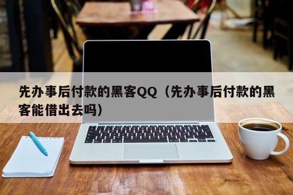 先办事后付款的黑客QQ（先办事后付款的黑客能借出去吗）