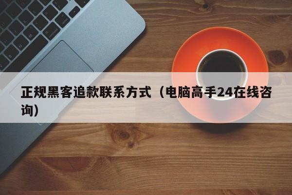 正规黑客追款联系方式（电脑高手24在线咨询）