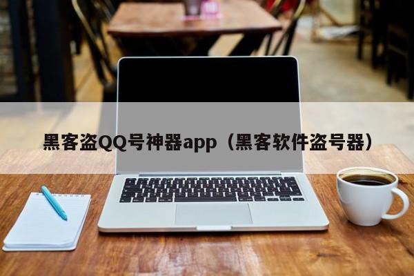 黑客盗QQ号神器app（黑客软件盗号器）