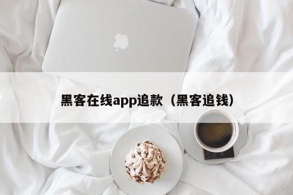 黑客在线app追款（黑客追钱）