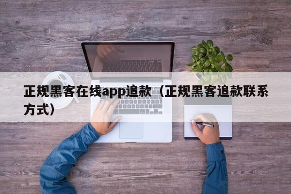 正规黑客在线app追款（正规黑客追款联系方式）