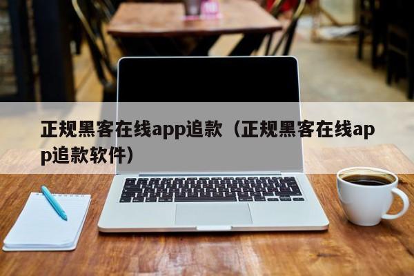 正规黑客在线app追款（正规黑客在线app追款软件）