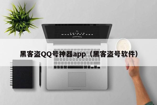 黑客盗QQ号神器app（黑客盗号软件）