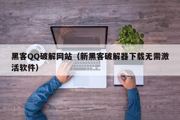 黑客QQ破解网站（新黑客破解器下载无需激活软件）