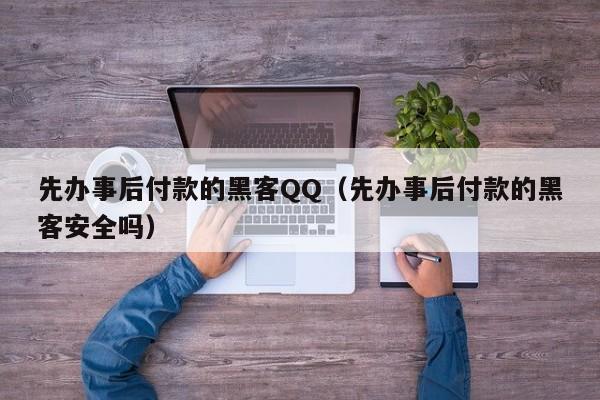 先办事后付款的黑客QQ（先办事后付款的黑客安全吗）
