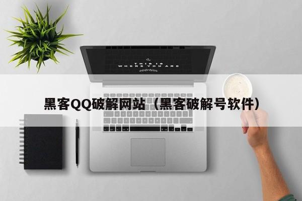 黑客QQ破解网站（黑客破解号软件）