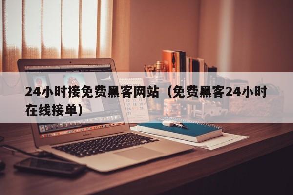 24小时接免费黑客网站（免费黑客24小时在线接单）