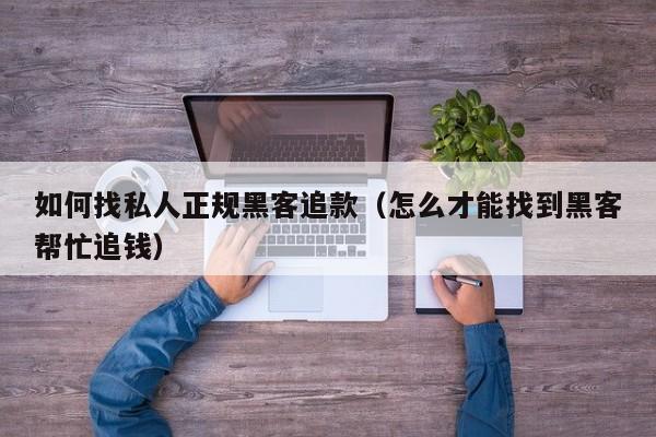 如何找私人正规黑客追款（怎么才能找到黑客帮忙追钱）