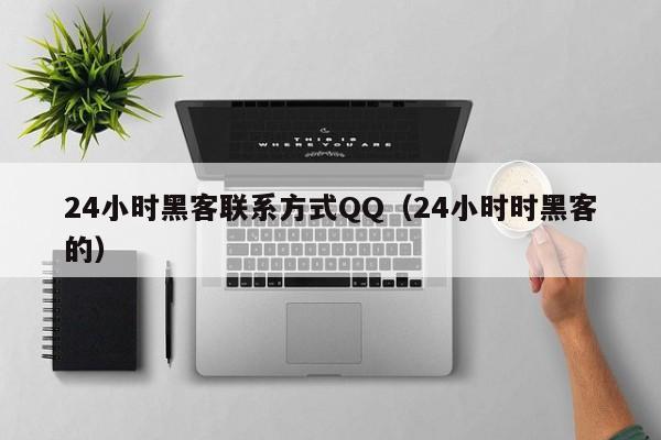 24小时黑客联系方式QQ（24小时时黑客的）