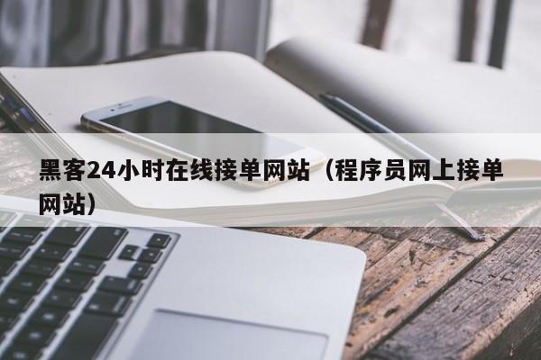 黑客24小时在线接单网站（程序员网上接单网站）