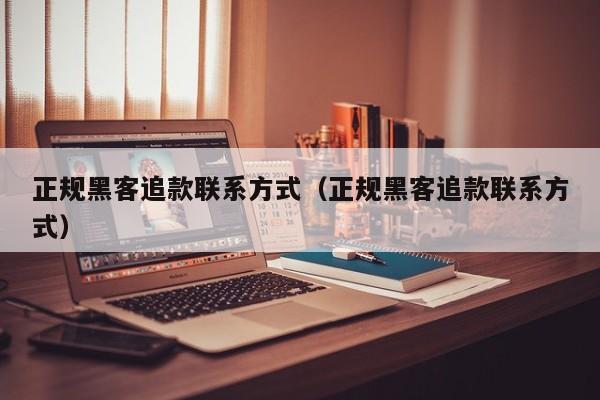 正规黑客追款联系方式（正规黑客追款联系方式）
