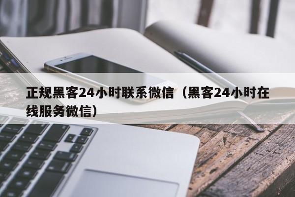 正规黑客24小时联系微信（黑客24小时在线服务微信）