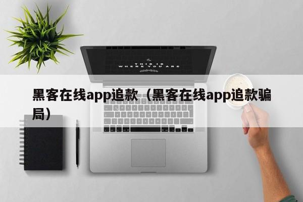 黑客在线app追款（黑客在线app追款骗局）
